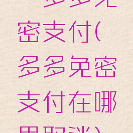 拚多多免密支付(拚多多免密支付在哪里取消)