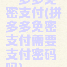 拚多多免密支付(拼多多免密支付需要支付密码吗)