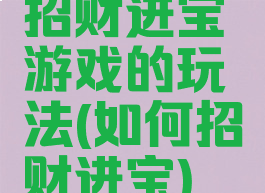 招财进宝游戏的玩法(如何招财进宝)