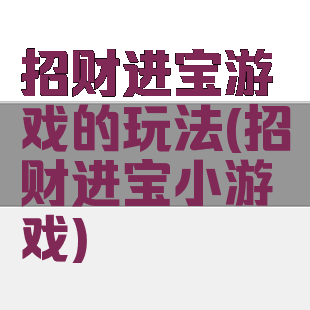 招财进宝游戏的玩法(招财进宝小游戏)