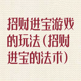 招财进宝游戏的玩法(招财进宝的法术)