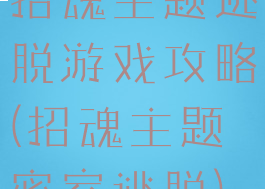 招魂主题逃脱游戏攻略(招魂主题密室逃脱)