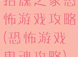 招魂之家恐怖游戏攻略(恐怖游戏鬼魂攻略)