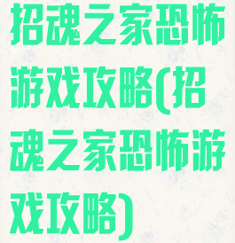 招魂之家恐怖游戏攻略(招魂之家恐怖游戏攻略)