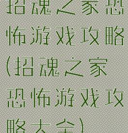 招魂之家恐怖游戏攻略(招魂之家恐怖游戏攻略大全)