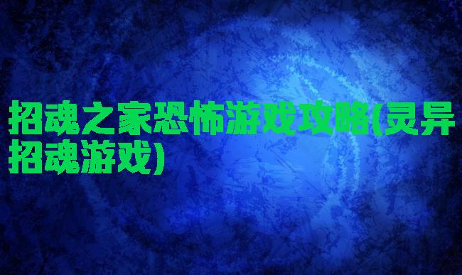 招魂之家恐怖游戏攻略(灵异招魂游戏)