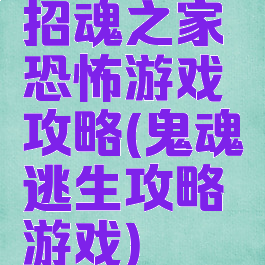招魂之家恐怖游戏攻略(鬼魂逃生攻略游戏)