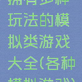 拥有多种玩法的模拟类游戏大全(各种模拟游戏)