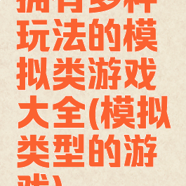 拥有多种玩法的模拟类游戏大全(模拟类型的游戏)