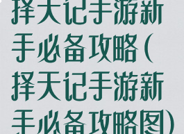 择天记手游新手必备攻略(择天记手游新手必备攻略图)