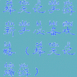 择天记手游新手必备攻略(择天记端游)