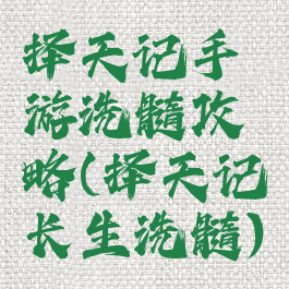 择天记手游洗髓攻略(择天记长生洗髓)