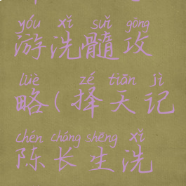 择天记手游洗髓攻略(择天记陈长生洗髓)