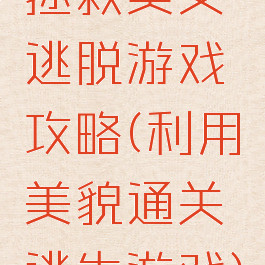 拯救美女逃脱游戏攻略(利用美貌通关逃生游戏)