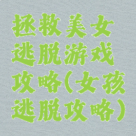 拯救美女逃脱游戏攻略(女孩逃脱攻略)