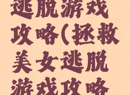 拯救美女逃脱游戏攻略(拯救美女逃脱游戏攻略大全)