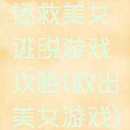 拯救美女逃脱游戏攻略(救出美女游戏)