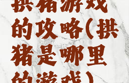 拱猪游戏的攻略(拱猪是哪里的游戏)