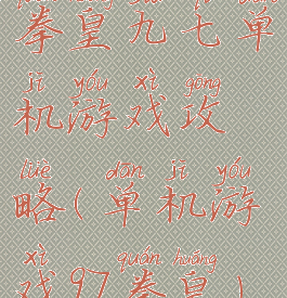 拳皇九七单机游戏攻略(单机游戏97拳皇)