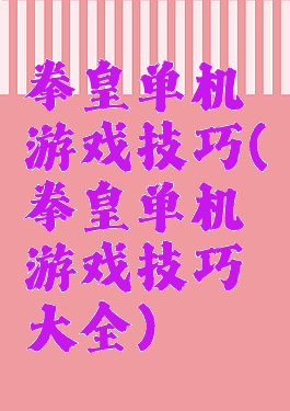 拳皇单机游戏技巧(拳皇单机游戏技巧大全)