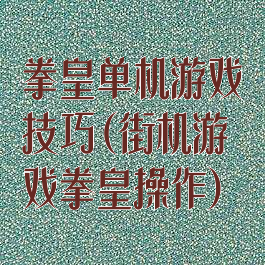拳皇单机游戏技巧(街机游戏拳皇操作)