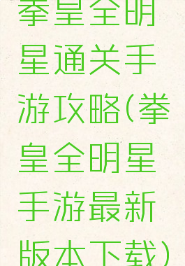 拳皇全明星通关手游攻略(拳皇全明星手游最新版本下载)