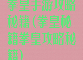 拳皇手游攻略秘籍(拳皇秘籍拳皇攻略秘籍)