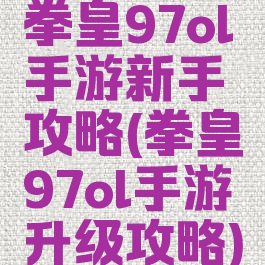 拳皇97ol手游新手攻略(拳皇97ol手游升级攻略)