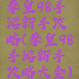 拳皇98手游新手攻略(拳皇98手游新手攻略大全)