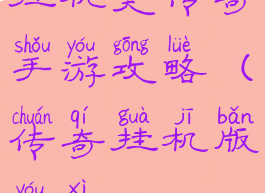 挂机类传奇手游攻略(传奇挂机版游戏)