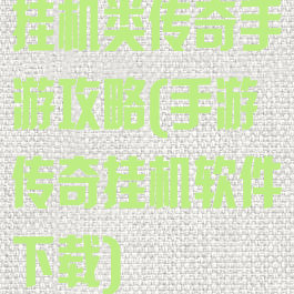 挂机类传奇手游攻略(手游传奇挂机软件下载)