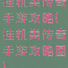 挂机类传奇手游攻略(挂机类传奇手游攻略图)