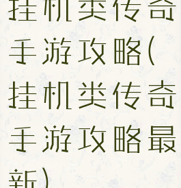 挂机类传奇手游攻略(挂机类传奇手游攻略最新)