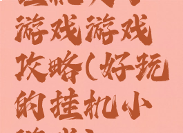 挂机类小游戏游戏攻略(好玩的挂机小游戏)
