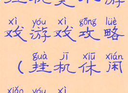 挂机类小游戏游戏攻略(挂机休闲小游戏)