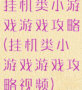 挂机类小游戏游戏攻略(挂机类小游戏游戏攻略视频)