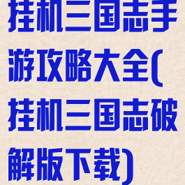 挂机三国志手游攻略大全(挂机三国志破解版下载)