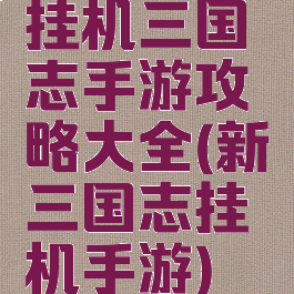 挂机三国志手游攻略大全(新三国志挂机手游)