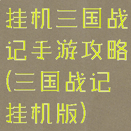 挂机三国战记手游攻略(三国战记挂机版)