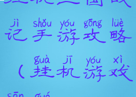 挂机三国战记手游攻略(挂机游戏三国)