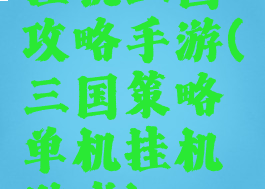 挂机三国攻略手游(三国策略单机挂机游戏)