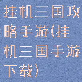 挂机三国攻略手游(挂机三国手游下载)