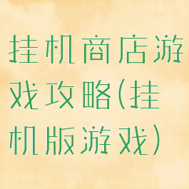 挂机商店游戏攻略(挂机版游戏)