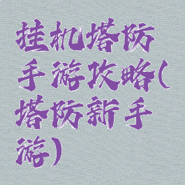 挂机塔防手游攻略(塔防新手游)