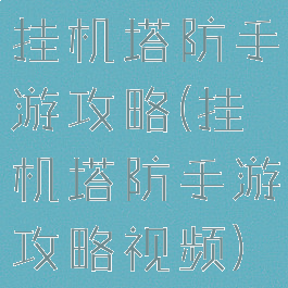 挂机塔防手游攻略(挂机塔防手游攻略视频)
