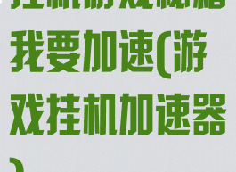 挂机游戏秘籍我要加速(游戏挂机加速器)