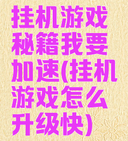 挂机游戏秘籍我要加速(挂机游戏怎么升级快)