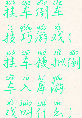 挂车倒车技巧游戏(挂车模拟倒车入库游戏叫什么)