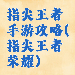 指尖王者手游攻略(指尖王者荣耀)
