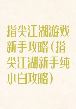 指尖江湖游戏新手攻略(指尖江湖新手纯小白攻略)